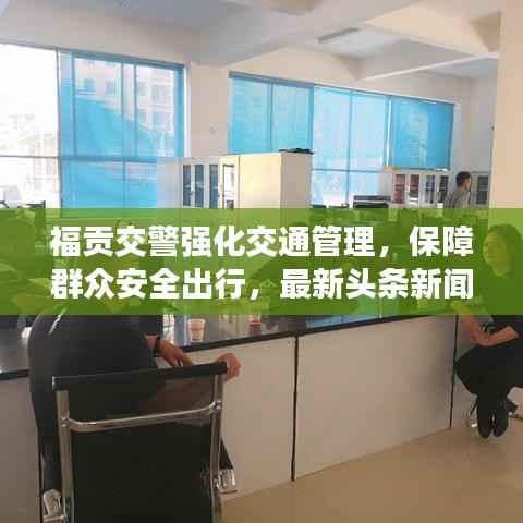 福贡交警强化交通管理，保障群众安全出行，最新头条新闻