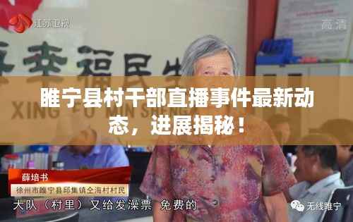 睢宁县村干部直播事件最新动态，进展揭秘！
