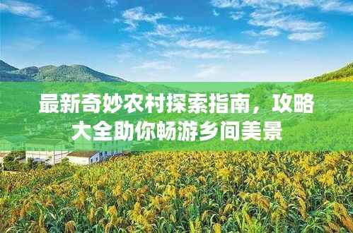 最新奇妙农村探索指南，攻略大全助你畅游乡间美景