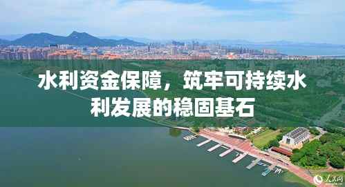 水利资金保障，筑牢可持续水利发展的稳固基石