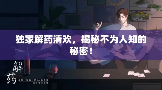 独家解药清欢，揭秘不为人知的秘密！