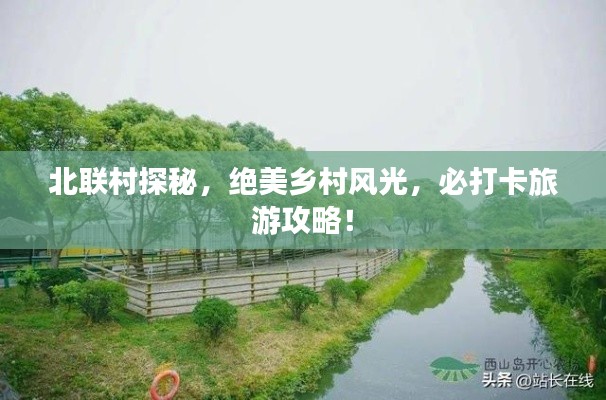 北联村探秘，绝美乡村风光，必打卡旅游攻略！