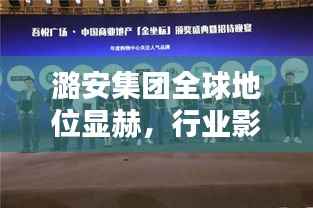 潞安集团全球地位显赫，行业影响力不容小觑