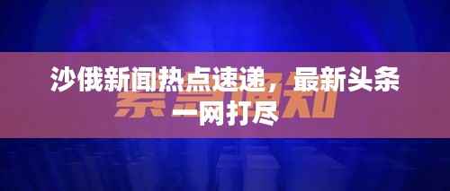 沙俄新闻热点速递，最新头条一网打尽