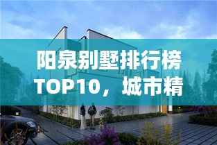阳泉别墅排行榜TOP10，城市精英的理想住宅探寻