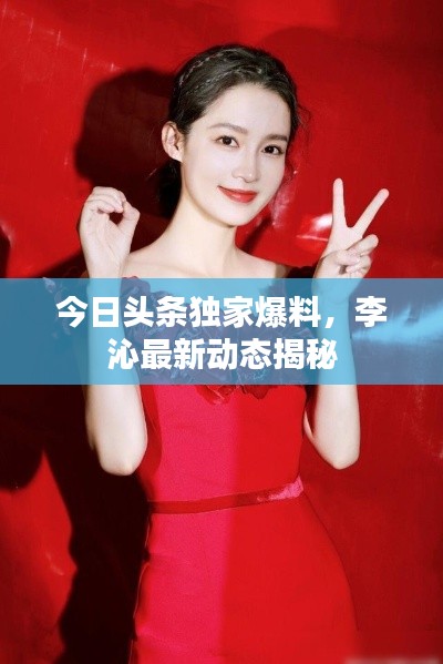 今日头条独家爆料，李沁最新动态揭秘