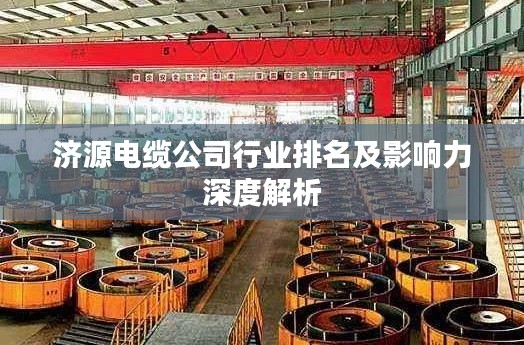 济源电缆公司行业排名及影响力深度解析