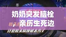 奶奶突发脑栓，亲历生死边缘的生命觉醒之路
