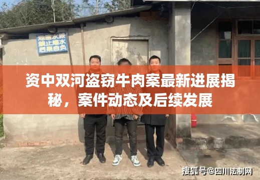 资中双河盗窃牛肉案最新进展揭秘，案件动态及后续发展