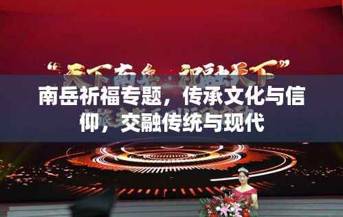 南岳祈福专题，传承文化与信仰，交融传统与现代