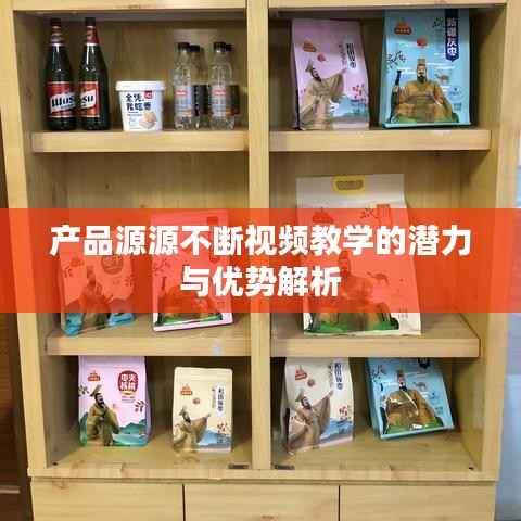 产品源源不断视频教学的潜力与优势解析