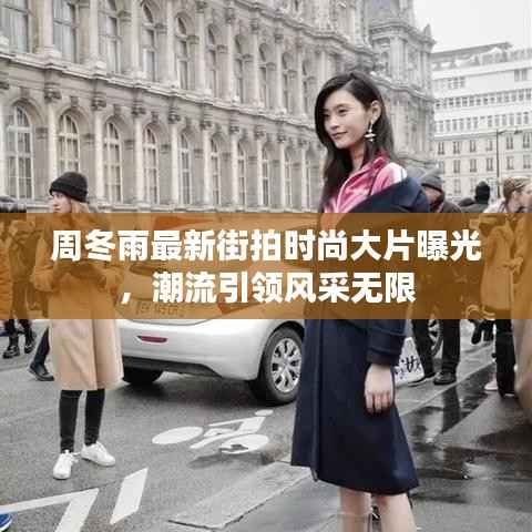 周冬雨最新街拍时尚大片曝光，潮流引领风采无限