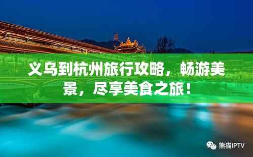 义乌到杭州旅行攻略，畅游美景，尽享美食之旅！