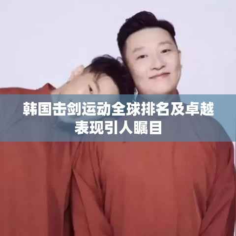 韩国击剑运动全球排名及卓越表现引人瞩目