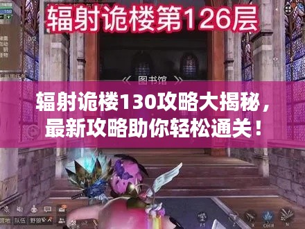 辐射诡楼130攻略大揭秘，最新攻略助你轻松通关！