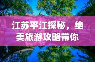 江苏平江探秘，绝美旅游攻略带你畅游胜地！