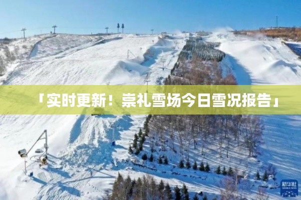 「实时更新！崇礼雪场今日雪况报告」