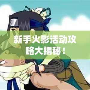 新手火影活动攻略大揭秘！