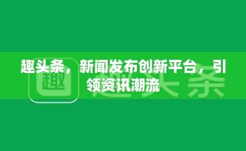趣头条，新闻发布创新平台，引领资讯潮流