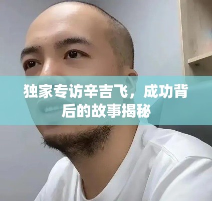 独家专访辛吉飞，成功背后的故事揭秘