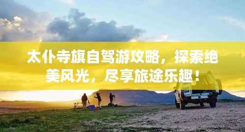 太仆寺旗自驾游攻略，探索绝美风光，尽享旅途乐趣！