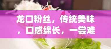 龙口粉丝，传统美味，口感绵长，一尝难忘