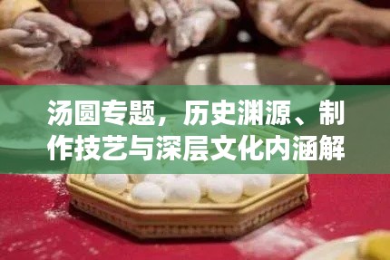 汤圆专题，历史渊源、制作技艺与深层文化内涵解读