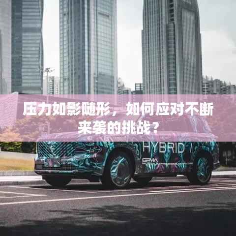 压力如影随形，如何应对不断来袭的挑战？