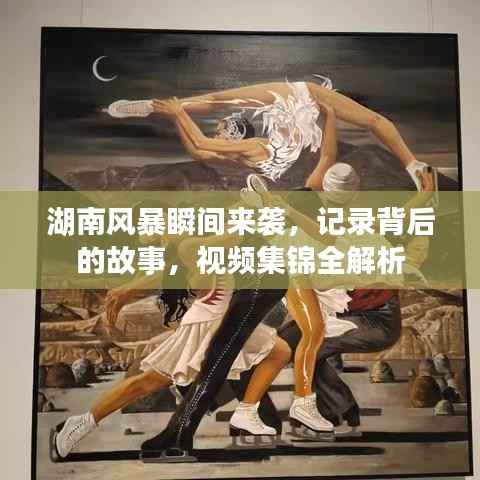 湖南风暴瞬间来袭，记录背后的故事，视频集锦全解析
