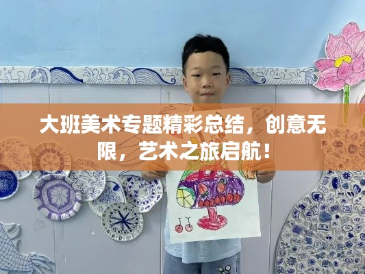 大班美术专题精彩总结，创意无限，艺术之旅启航！