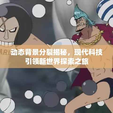 动态背景分裂揭秘，现代科技引领新世界探索之旅