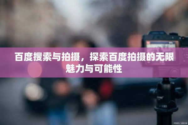 百度搜索与拍摄，探索百度拍摄的无限魅力与可能性