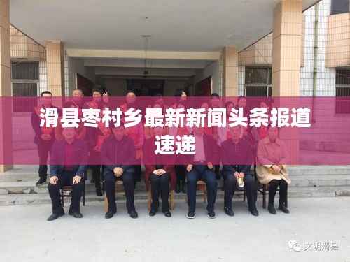 滑县枣村乡最新新闻头条报道速递