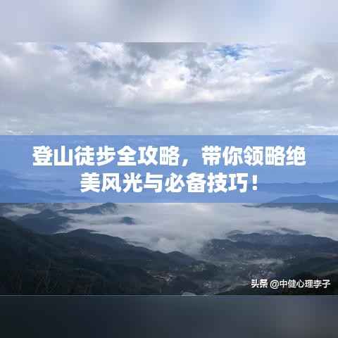 登山徒步全攻略，带你领略绝美风光与必备技巧！