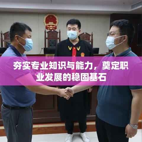 夯实专业知识与能力，奠定职业发展的稳固基石