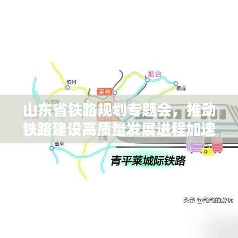 山东省铁路规划专题会，推动铁路建设高质量发展进程加速启动
