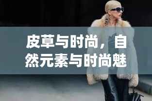皮草与时尚，自然元素与时尚魅力的交融之旅