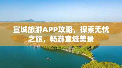 宣城旅游APP攻略，探索无忧之旅，畅游宣城美景