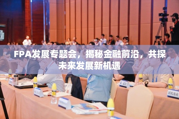 FPA发展专题会，揭秘金融前沿，共探未来发展新机遇