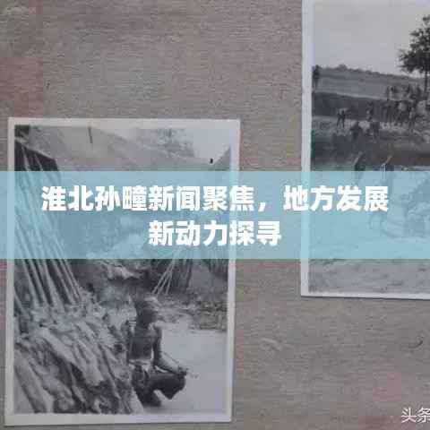 淮北孙疃新闻聚焦，地方发展新动力探寻