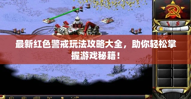 最新红色警戒玩法攻略大全，助你轻松掌握游戏秘籍！