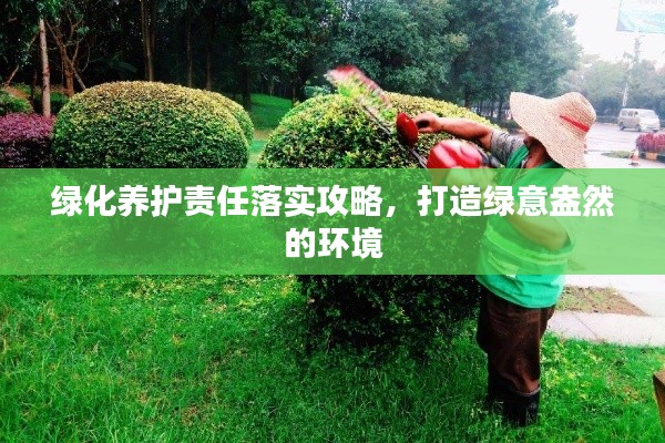 绿化养护责任落实攻略，打造绿意盎然的环境