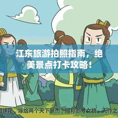 江东旅游拍照指南，绝美景点打卡攻略！