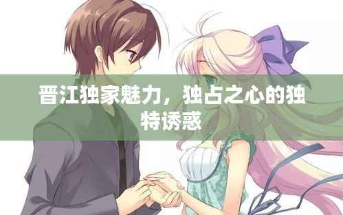 晋江独家魅力，独占之心的独特诱惑