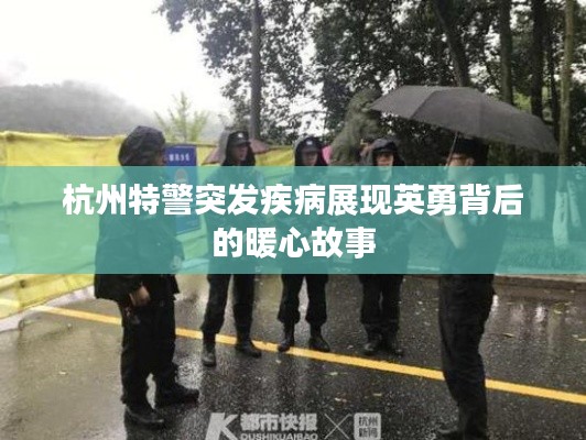 杭州特警突发疾病展现英勇背后的暖心故事