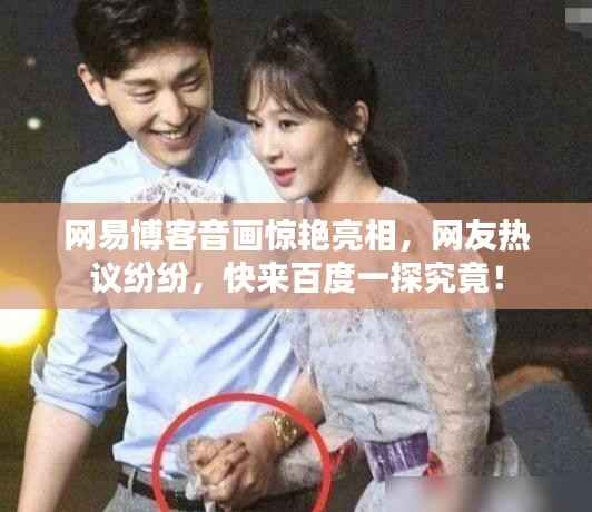 网易博客音画惊艳亮相，网友热议纷纷，快来百度一探究竟！