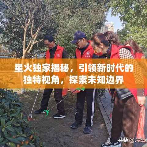 星火独家揭秘，引领新时代的独特视角，探索未知边界