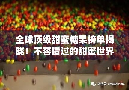 全球顶级甜蜜糖果榜单揭晓！不容错过的甜蜜世界之旅
