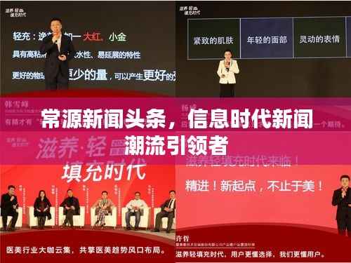 常源新闻头条，信息时代新闻潮流引领者