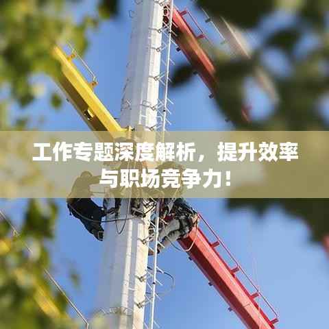 工作专题深度解析，提升效率与职场竞争力！